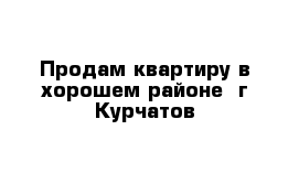 Продам квартиру в хорошем районе  г Курчатов